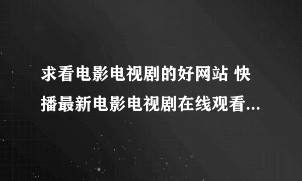 求看电影电视剧的好网站 快播最新电影电视剧在线观看 - 新新电影网盘链接下载