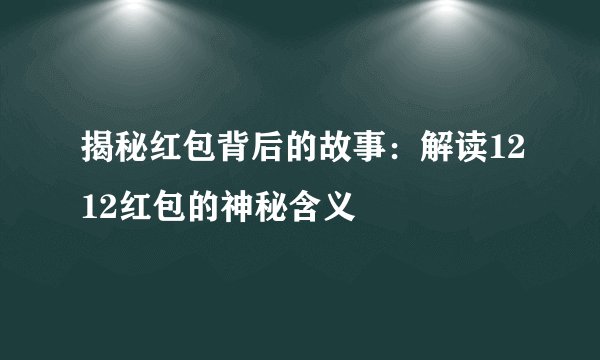 揭秘红包背后的故事:解读1212红包的神秘含义