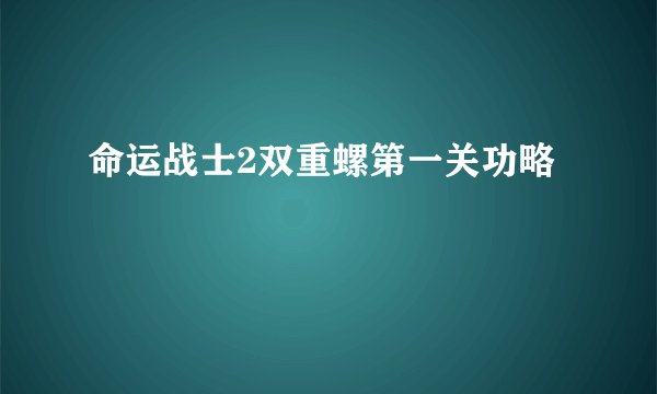 命运战士2双重螺第一关功略