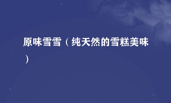 原味雪雪（纯天然的雪糕美味）