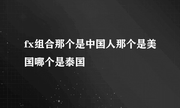 fx组合那个是中国人那个是美国哪个是泰国