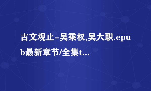 古文观止-吴乘权,吴大职.epub最新章节/全集txt免费下载