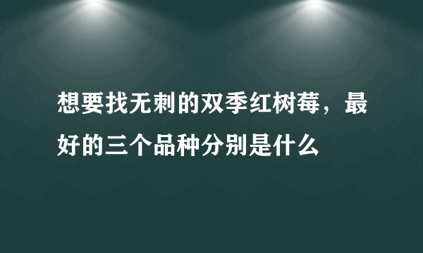 想要找无刺的双季红树莓，最好的三个品种分别是什么