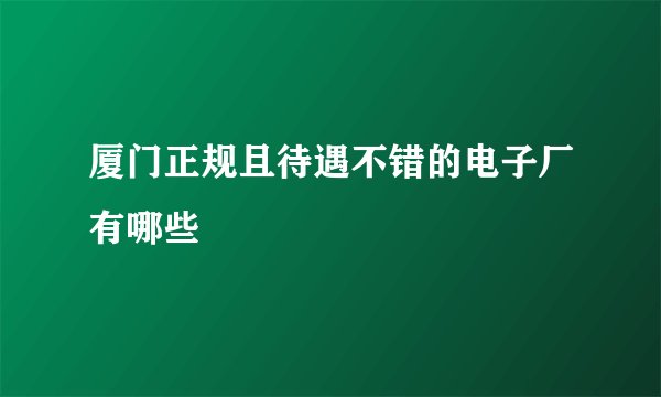 厦门正规且待遇不错的电子厂有哪些
