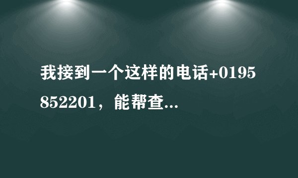 我接到一个这样的电话+0195852201，能帮查么，这是哪里的