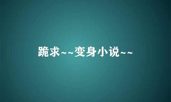 跪求~~变身小说~~