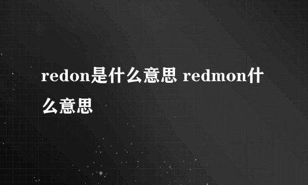redon是什么意思 redmon什么意思