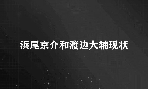 浜尾京介和渡边大辅现状