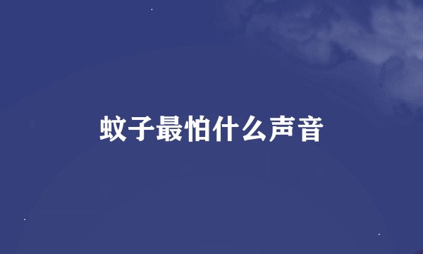 蚊子最怕什么声音
