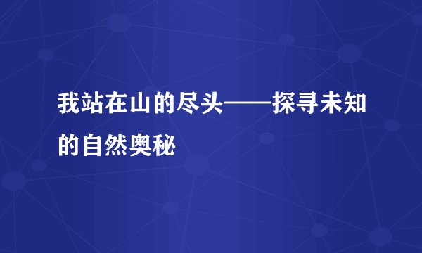 我站在山的尽头——探寻未知的自然奥秘