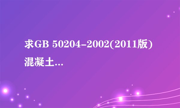 求GB 50204-2002(2011版) 混凝土结构工程施工质量验收规范(废止网盘链接获取