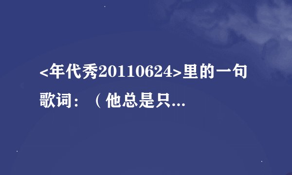 <年代秀20110624>里的一句歌词：（他总是只留下电话号码），是哪一首歌的歌词？
