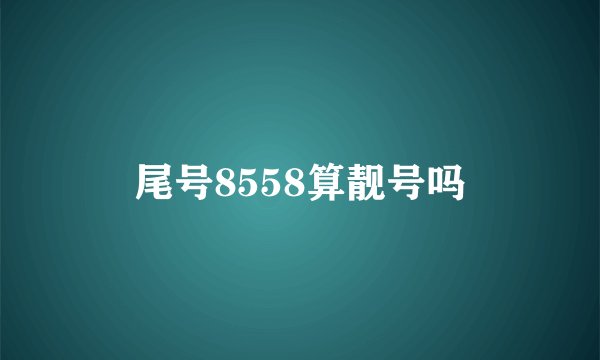 尾号8558算靓号吗