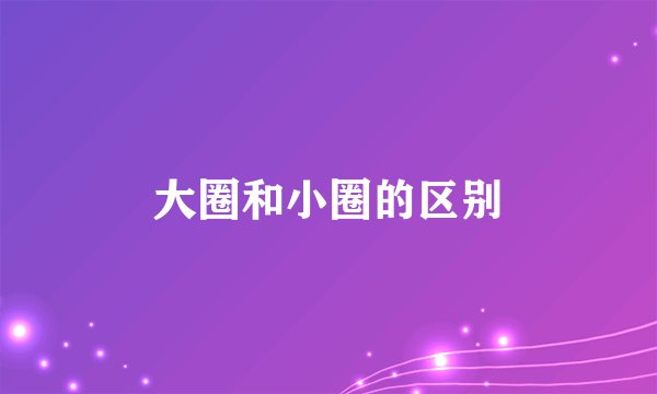 大圈和小圈的区别