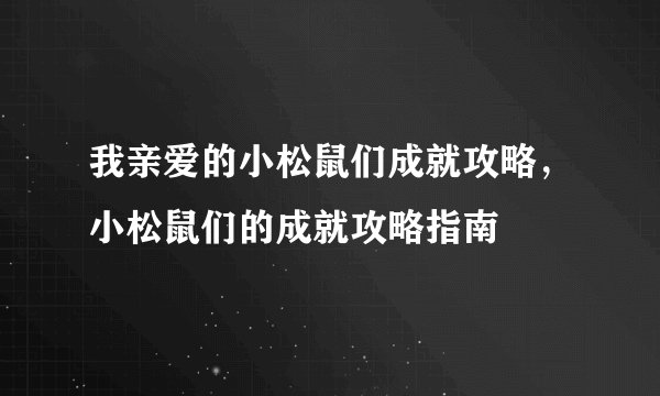 我亲爱的小松鼠们成就攻略，小松鼠们的成就攻略指南