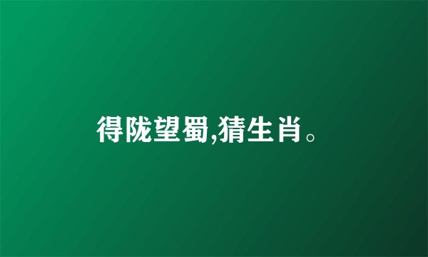 得陇望蜀,猜生肖。