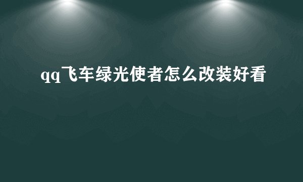 qq飞车绿光使者怎么改装好看
