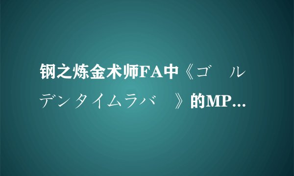 钢之炼金术师FA中《ゴールデンタイムラバー》的MP3歌曲链接是什么?(空间)