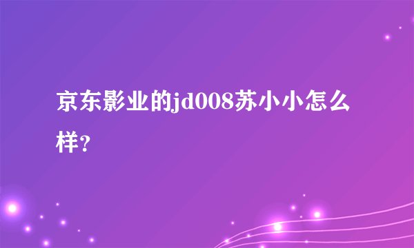 京东影业的jd008苏小小怎么样？