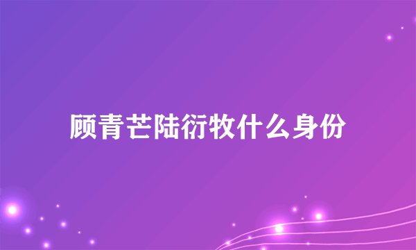 顾青芒陆衍牧什么身份