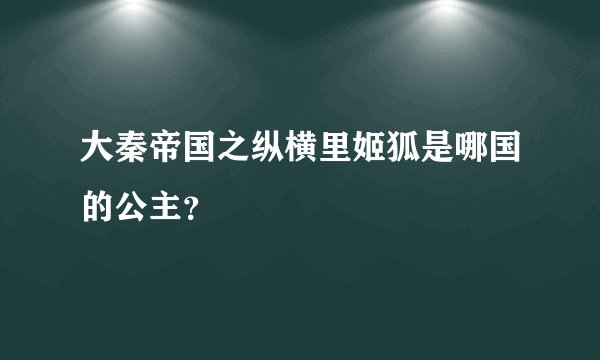 大秦帝国之纵横里姬狐是哪国的公主？