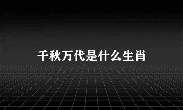 千秋万代是什么生肖