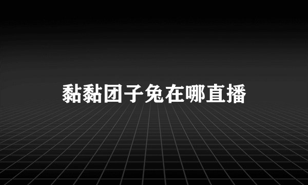 黏黏团子兔在哪直播
