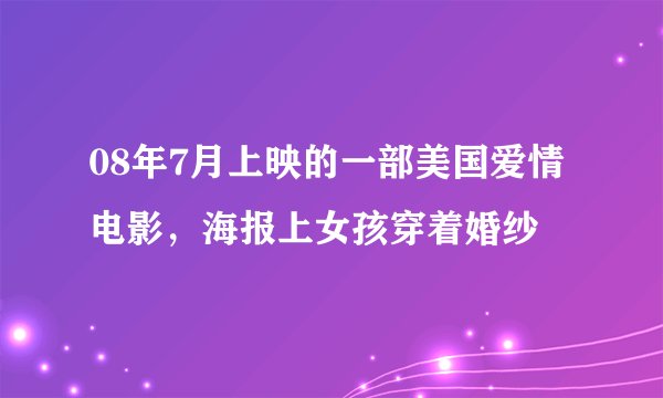08年7月上映的一部美国爱情电影，海报上女孩穿着婚纱