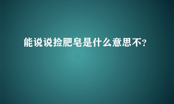 能说说捡肥皂是什么意思不？