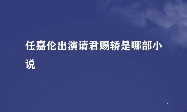 任嘉伦出演请君赐轿是哪部小说