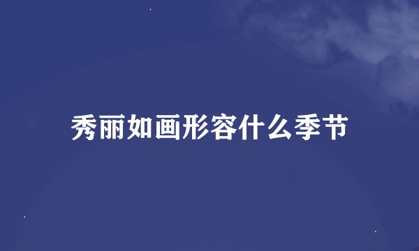 秀丽如画形容什么季节