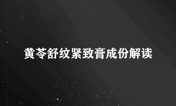 黄苓舒纹紧致膏成份解读
