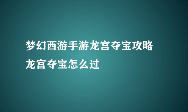 梦幻西游手游龙宫夺宝攻略 龙宫夺宝怎么过