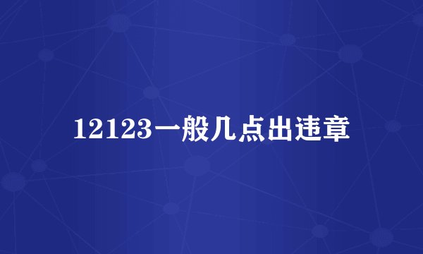 12123一般几点出违章