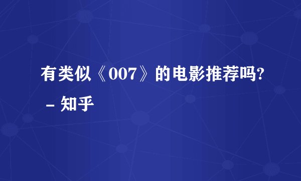 有类似《007》的电影推荐吗? - 知乎
