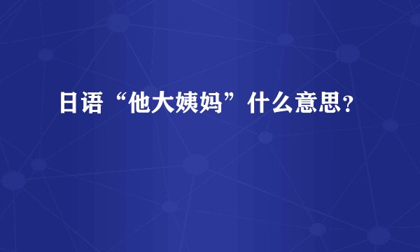 日语“他大姨妈”什么意思?