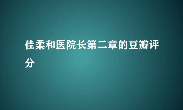 佳柔和医院长第二章的豆瓣评分