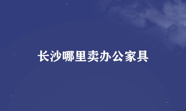 长沙哪里卖办公家具