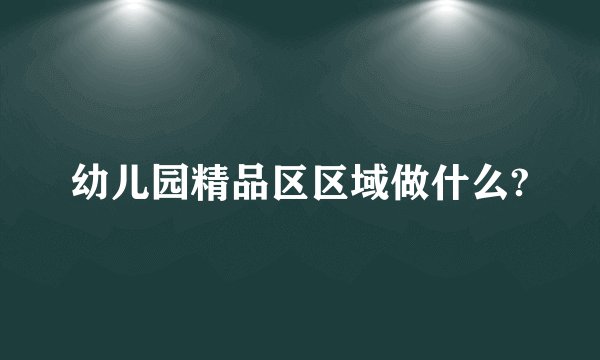 幼儿园精品区区域做什么?