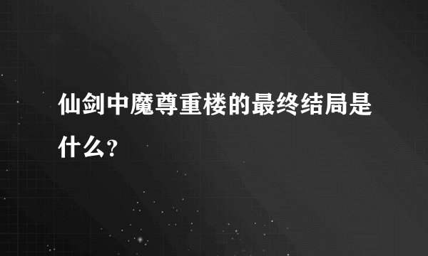 仙剑中魔尊重楼的最终结局是什么？