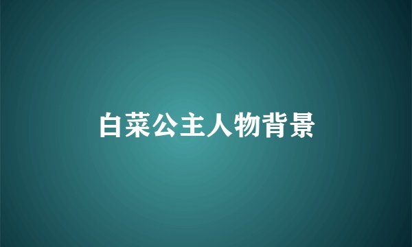 白菜公主人物背景