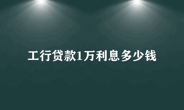 工行贷款1万利息多少钱