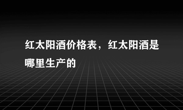 红太阳酒价格表，红太阳酒是哪里生产的