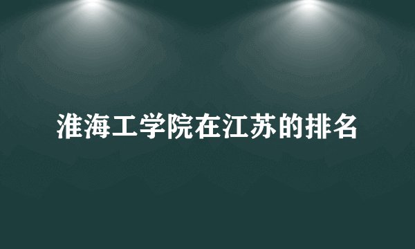 淮海工学院在江苏的排名
