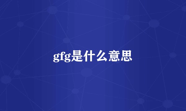 gfg是什么意思