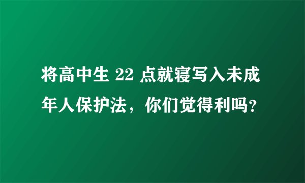将高中生 22 点就寝写入未成年人保护法，你们觉得利吗？