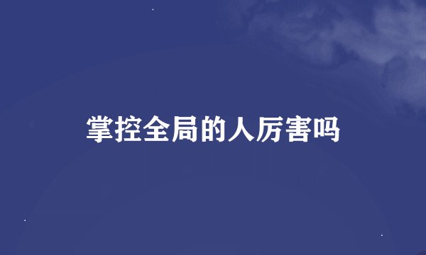 掌控全局的人厉害吗