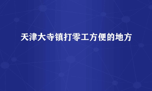 天津大寺镇打零工方便的地方