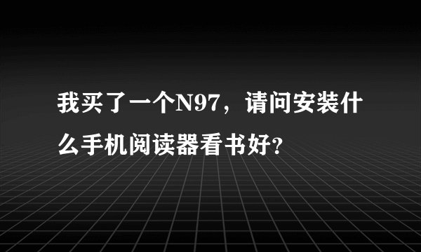 我买了一个N97，请问安装什么手机阅读器看书好？