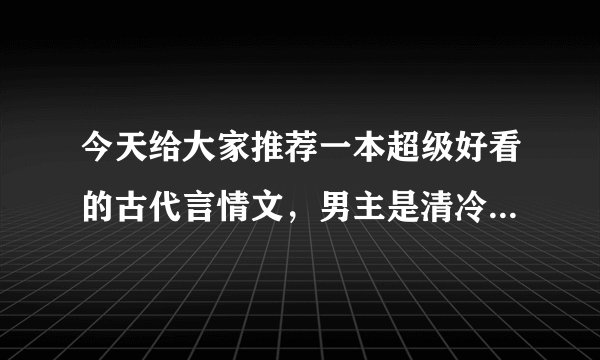 今天给大家推荐一本超级好看的古代言情文,男主是清冷尊贵的小王爷,女主是温顺的小绵羊。